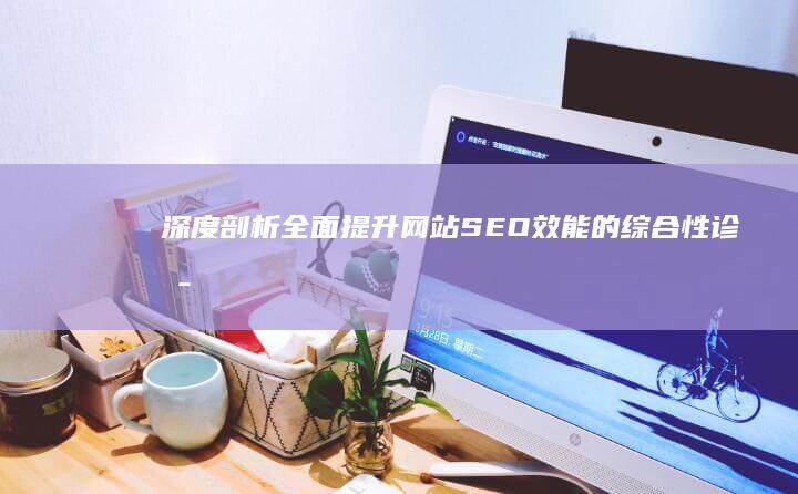 深度剖析：全面提升网站SEO效能的综合性诊断报告