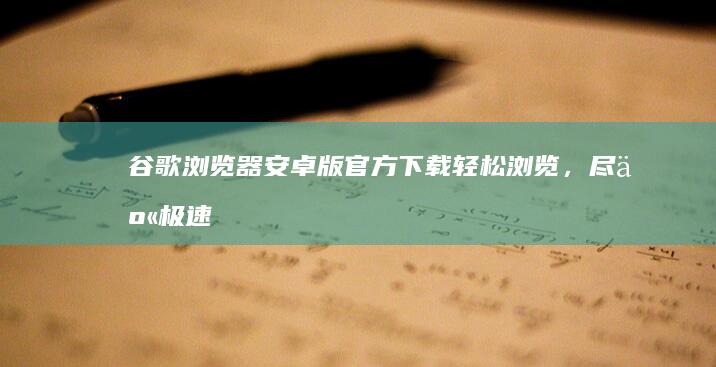 谷歌浏览器安卓版官方下载：轻松浏览，尽享极速体验